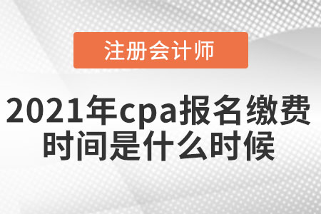 2021年cpa報(bào)考繳費(fèi)時(shí)間是什么時(shí)候
