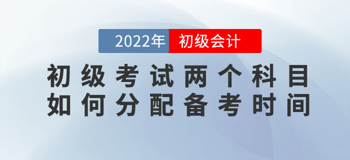 2022年初級(jí)會(huì)計(jì)考試兩個(gè)科目如何分配備考時(shí)間？