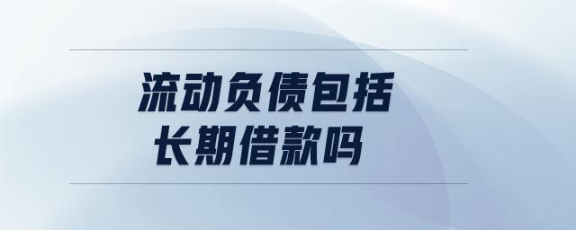 流動(dòng)負(fù)債包括長(zhǎng)期借款嗎 流動(dòng)負(fù)債包括長(zhǎng)期借款嗎