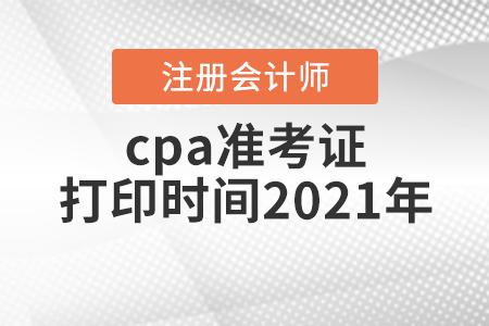 cpa準(zhǔn)考證打印時間2021年