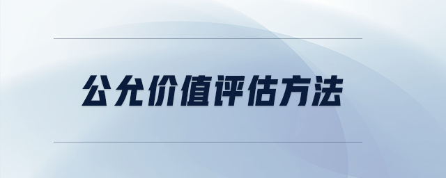 公允價(jià)值評估方法 公允價(jià)值評估方法