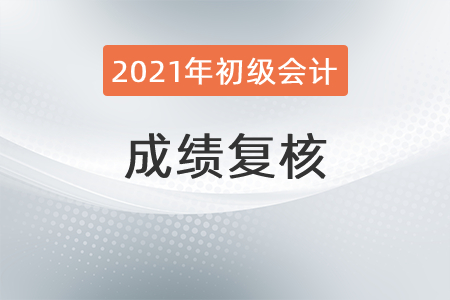 2021年初級會計成績復(fù)核流程是什么？
