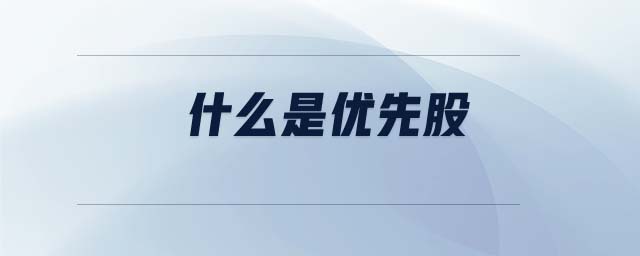 什么是優(yōu)先股 什么是優(yōu)先股