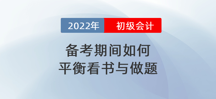 2022年初級會計備考期間到底應如何平衡看書與做題？