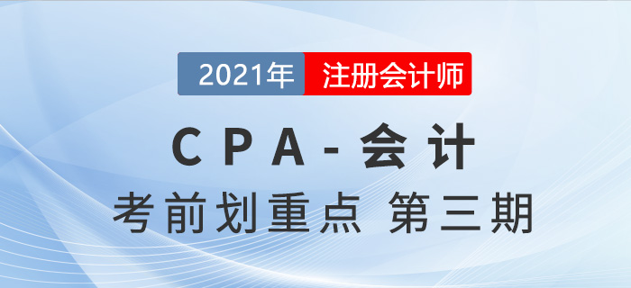 2021年CPA會計(jì)考前劃重點(diǎn)第三期 2021年CPA會計(jì)考前劃重點(diǎn)第三期