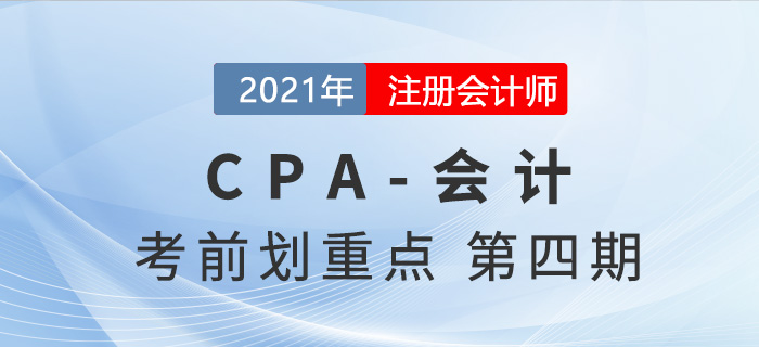2021年CPA會(huì)計(jì)考前劃重點(diǎn)第四期 2021年CPA會(huì)計(jì)考前劃重點(diǎn)第四期