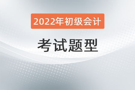 2022年初級會計(jì)職稱考試題型有哪些？