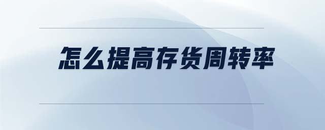 怎么提高存貨周轉(zhuǎn)率