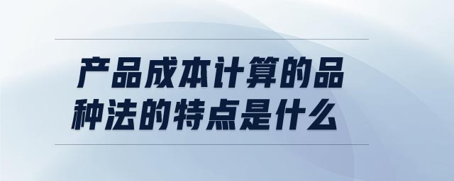 產(chǎn)品成本計(jì)算的品種法的特點(diǎn)是什么