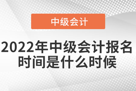 2022年中級會計報名時間是什么時候