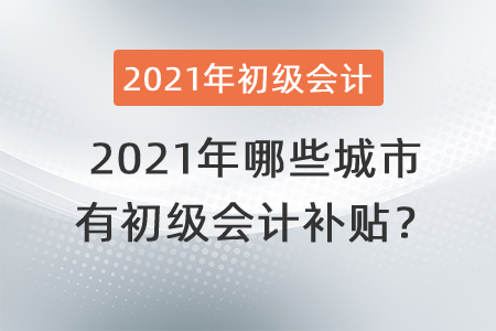 2021年哪些城市有初級(jí)會(huì)計(jì)補(bǔ)貼？