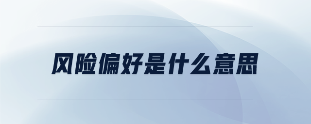 風(fēng)險(xiǎn)偏好是什么意思 風(fēng)險(xiǎn)偏好是什么意思