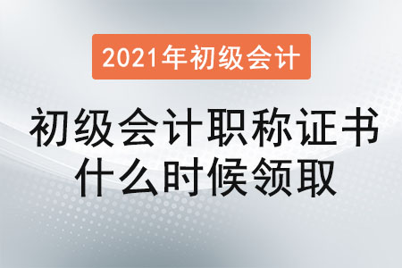 2021年初級會計職稱證書什么時候領取