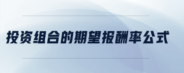 投資組合的期望報(bào)酬率公式 投資組合的期望報(bào)酬率公式