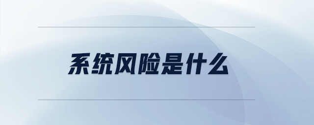 系統(tǒng)風(fēng)險(xiǎn)是什么 系統(tǒng)風(fēng)險(xiǎn)是什么