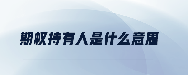 期權(quán)持有人是什么意思 期權(quán)持有人是什么意思
