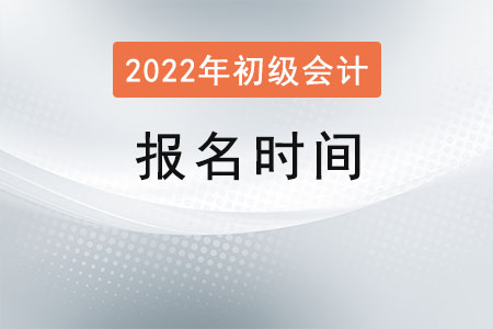 2022年初級會計(jì)師報(bào)名時(shí)間
