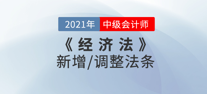 2021中級(jí)會(huì)計(jì)《經(jīng)濟(jì)法》新增/調(diào)整的法條(下) 2021中級(jí)會(huì)計(jì)《經(jīng)濟(jì)法》新增/調(diào)整的法條(下)