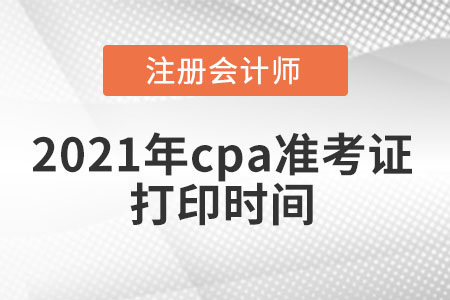 2021年cpa準(zhǔn)考證打印時間
