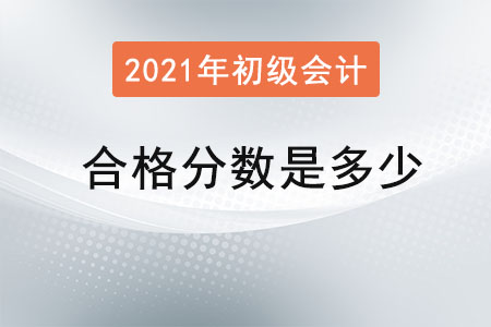 2021年初級會計合格分?jǐn)?shù)是多少