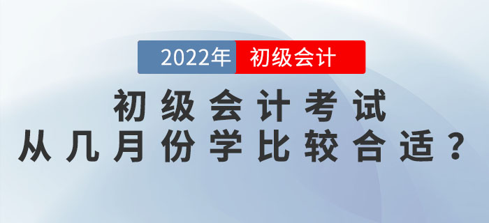 2022年初級會計考試從幾月份開始學(xué)比較合適？