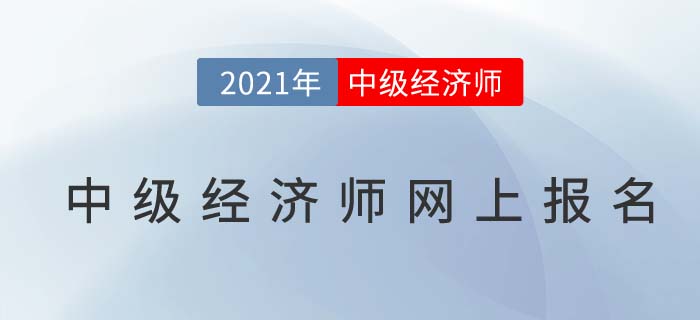 2021中級(jí)經(jīng)濟(jì)師網(wǎng)上報(bào)名7月19日開始 2021中級(jí)經(jīng)濟(jì)師網(wǎng)上報(bào)名7月19日開始