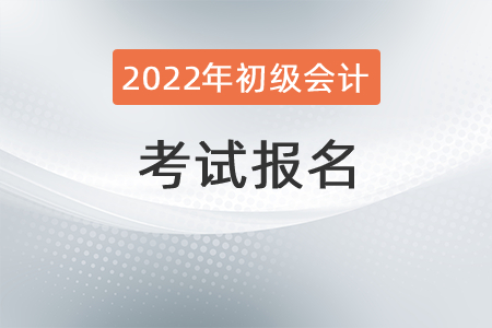 2022年初級(jí)會(huì)計(jì)職稱考試報(bào)名需要知道哪些事情？