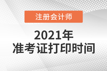 2021年注會準(zhǔn)考證打印時間