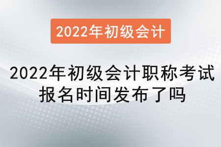 2022年初級(jí)會(huì)計(jì)職稱考試報(bào)名時(shí)間發(fā)布了嗎