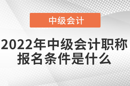 天津2022年中級(jí)會(huì)計(jì)職稱報(bào)名條件和要求
