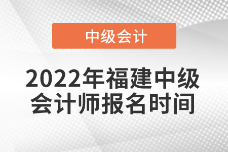 2022年福建省龍巖中級(jí)會(huì)計(jì)師報(bào)名時(shí)間