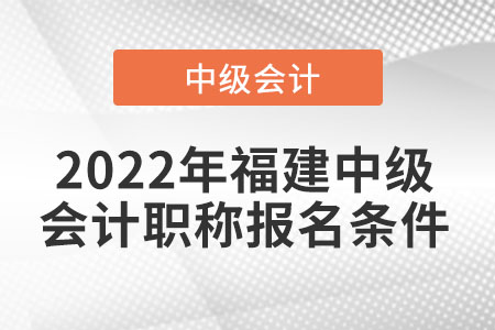 2022年福建中級(jí)會(huì)計(jì)職稱(chēng)報(bào)名條件