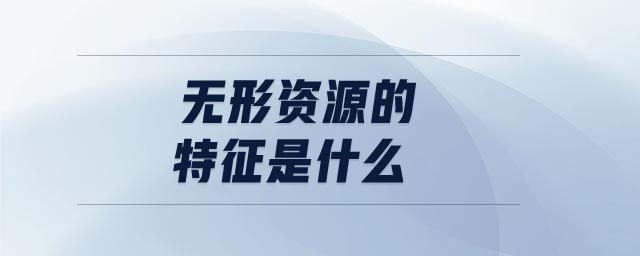 無形資源的特征是什么 無形資源的特征是什么