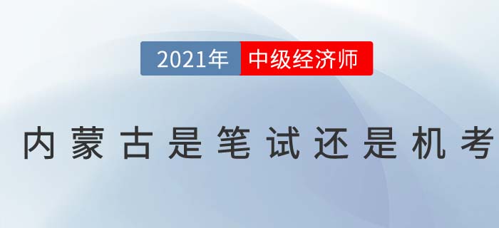 2021年內(nèi)蒙古中級經(jīng)濟(jì)師考試是筆考還是機(jī)考