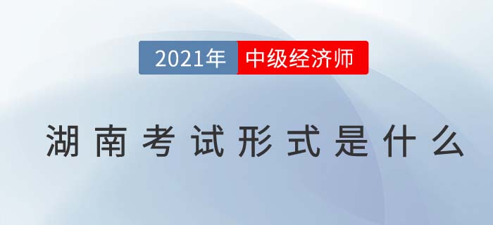 2021湖南中級(jí)經(jīng)濟(jì)師考試方式 2021湖南中級(jí)經(jīng)濟(jì)師考試方式