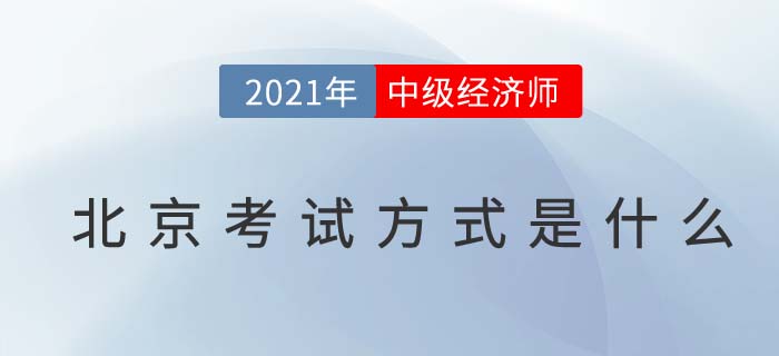 2021北京中級經(jīng)濟(jì)師考試方式 2021北京中級經(jīng)濟(jì)師考試方式