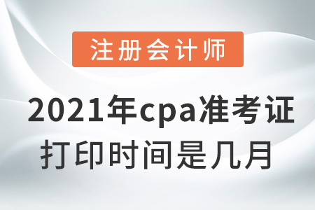 2021年cpa準(zhǔn)考證打印時間是幾月
