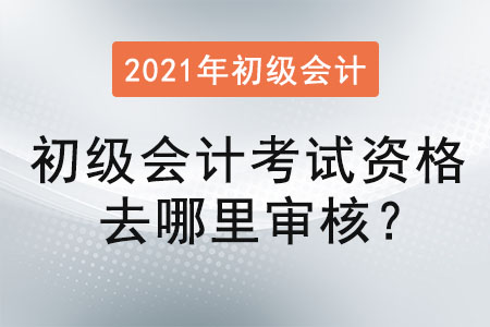 初級會計考試資格去哪里審核？
