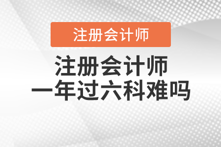 注冊會計(jì)師一年過六科難嗎