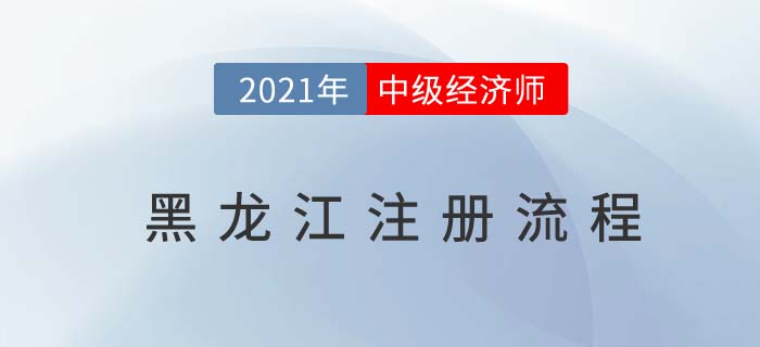 黑龍江中級經(jīng)濟師注冊流程有哪些 黑龍江中級經(jīng)濟師注冊流程有哪些