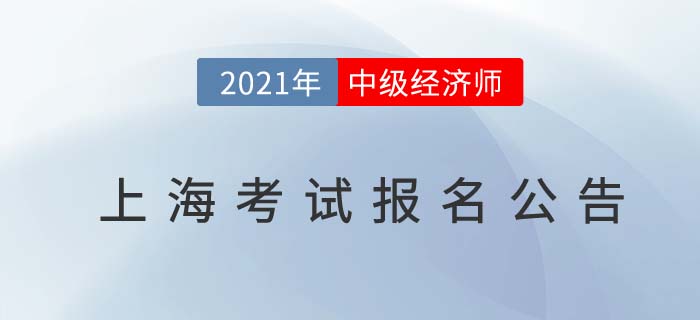 上海2021年中級經(jīng)濟師考試報名安排 上海2021年中級經(jīng)濟師考試報名安排