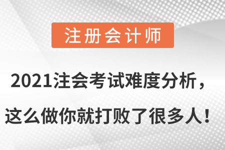 2021注會考試難度分析，這么做你就打敗了很多人！