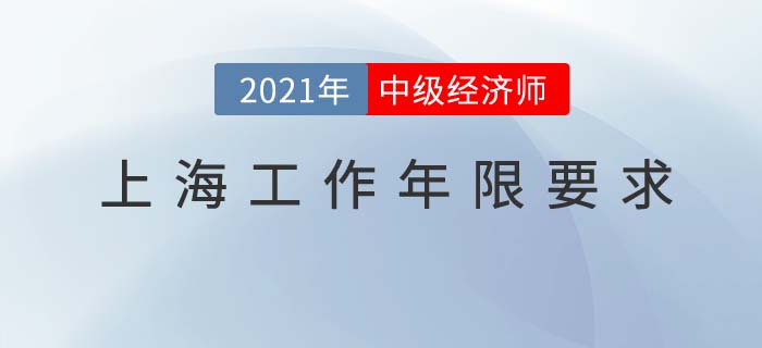 上海地區(qū)2021中級(jí)經(jīng)濟(jì)師工作年限要求 上海地區(qū)2021中級(jí)經(jīng)濟(jì)師工作年限要求