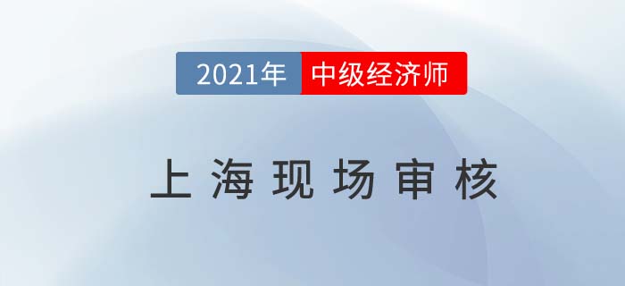 上海2021中級經濟師現場審核時間