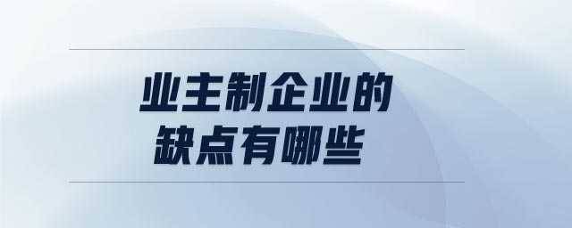 業(yè)主制企業(yè)的缺點有哪些 業(yè)主制企業(yè)的缺點有哪些