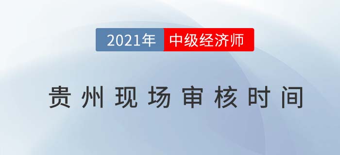 2021貴州中級經(jīng)濟(jì)師報(bào)名現(xiàn)場審核時(shí)間