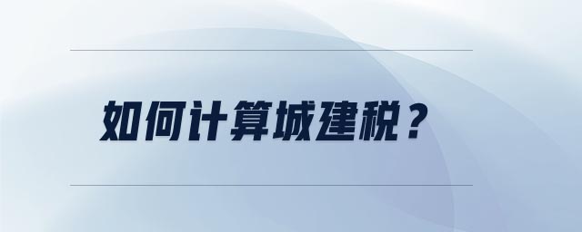 如何計算城建稅 如何計算城建稅