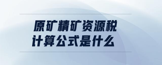 原礦精礦資源稅計算公式是什么 原礦精礦資源稅計算公式是什么