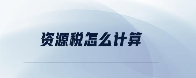 資源稅怎么計(jì)算 資源稅怎么計(jì)算