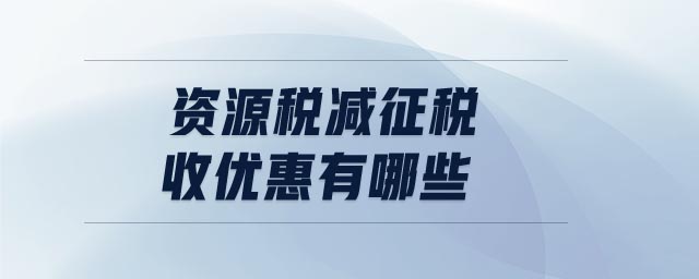 資源稅減征稅收優(yōu)惠有哪些 資源稅減征稅收優(yōu)惠有哪些